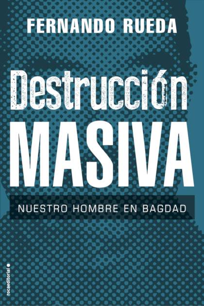 Destrucción Masiva: Nuestro Hombre En Bagdad – Fernando Rueda