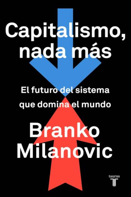 Capitalismo, Nada Más: El Futuro Del Sistema Que Domina El Mundo – Branko Milanovic