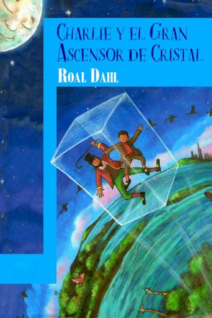 Charlie Y El Gran Ascensor De Cristal – Roald Dahl