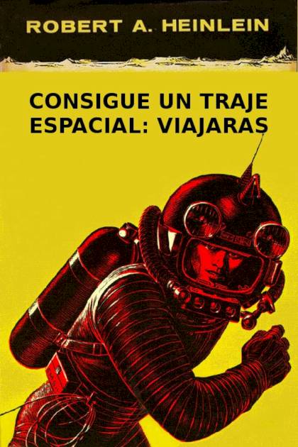 Consigue Un Traje Espacial: Viajarás – Robert A. Heinlein