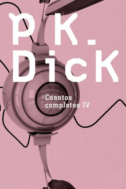 Cuentos Completos Iv: Los Días De Perky Pat – Philip K. Dick