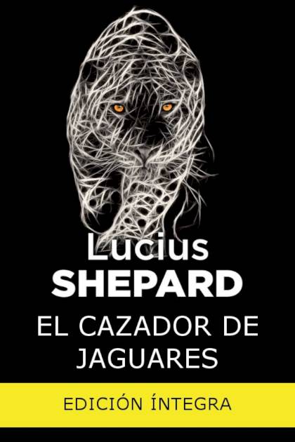 El Cazador De Jaguares (ed. íntegra) – Lucius Shepard