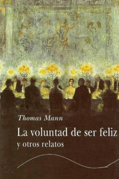 La voluntad de ser feliz y otros relatos Thomas Mann - Mundo Ebook