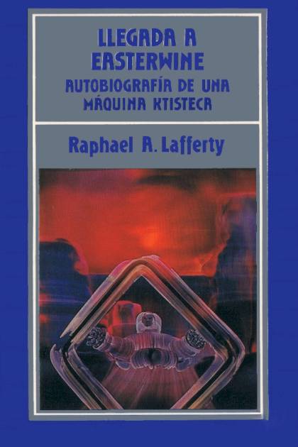 Llegada A Easterwine. Autobiografía De Una Máquina Ktisteca – R. A. Lafferty