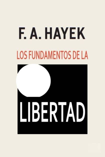 Los Fundamentos De La Libertad – Friedrich A. Hayek