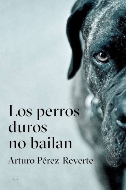 Los Perros Duros No Bailan – Arturo Pérez-reverte