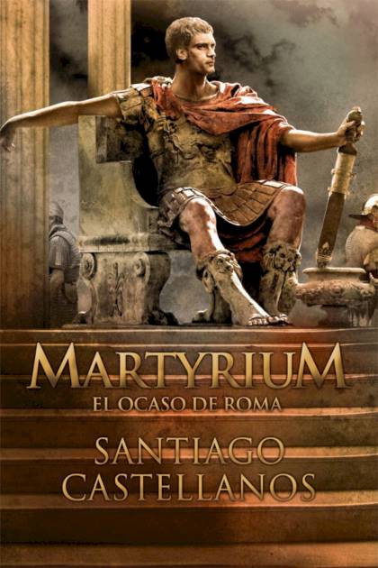 Martyrium. El Ocaso De Roma – Santiago Castellanos